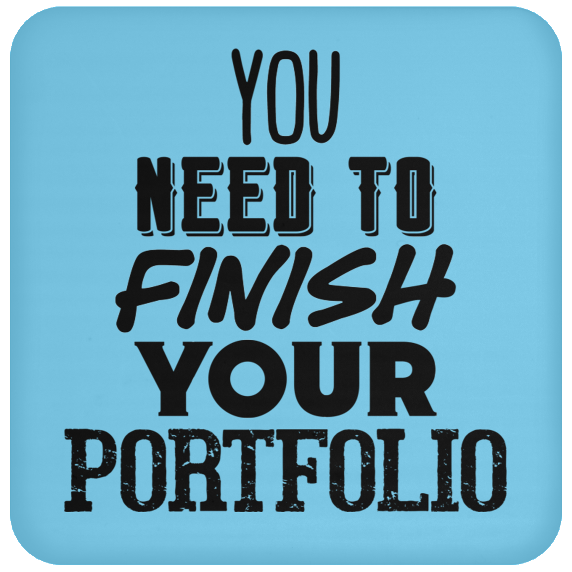 You Need To Finish Your Portfolio - Coaster