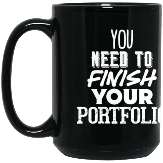 You Need to Finish Your Portfolio - 15oz Black Mug