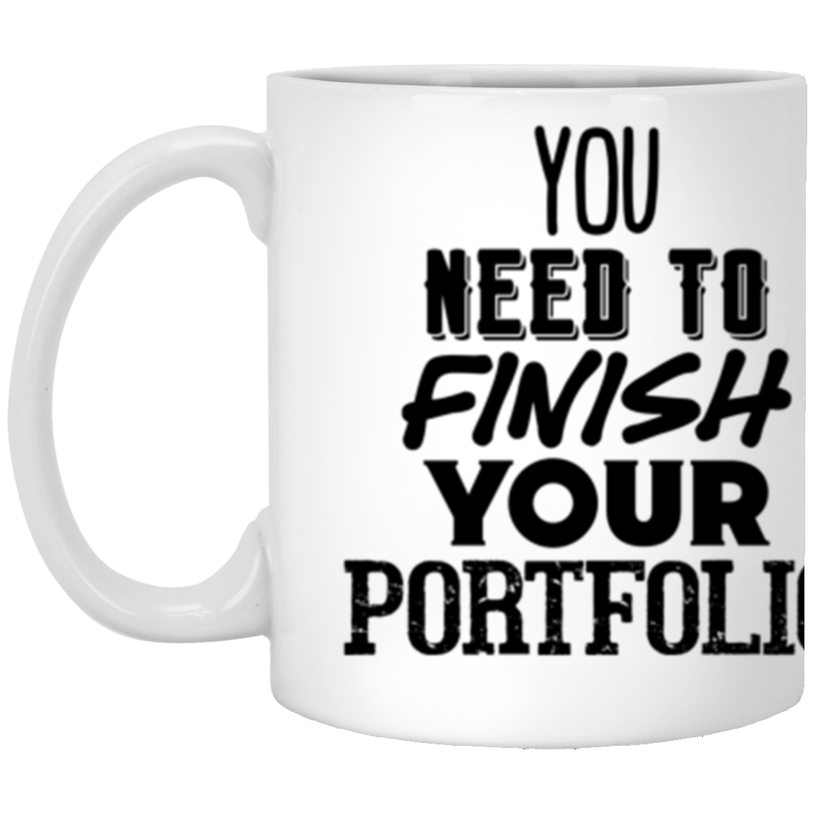 You Need to Finish Your Portfolio - 11oz White Mug