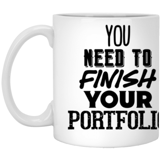 You Need to Finish Your Portfolio - 11oz White Mug