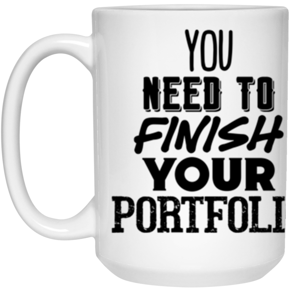 You Need to Finish Your Portfolio - 15oz White Mug