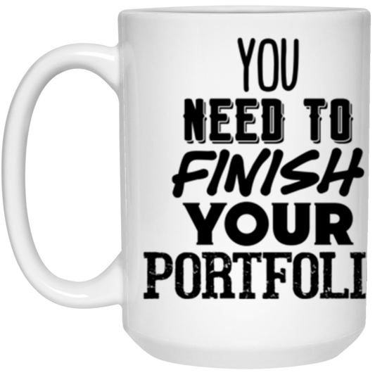 You Need to Finish Your Portfolio - 15oz White Mug